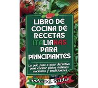 Libro de cocina de recetas italianas para principiantes: La guía paso a paso definitiva para cocinar platos italianos modernos y tradicionales