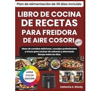 LIBRO DE COCINA DE RECETAS PARA FREIDORA DE AIRE COSORI: Ideas de comidas deliciosas, consejos profesionales y trucos para cocinar sin esfuerzo y ahorrando tiempo todos los días.