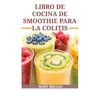 LIBRO DE COCINA DE SMOOTHIE PARA LA COLITIS: Deliciosas recetas para mejorar la salud intestinal