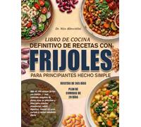 LIBRO DE COCINA DEFINITIVO DE RECETAS CON FRIJOLES PARA PRINCIPIANTES HECHO SIMPLE: Más de 100 recetas fáciles con frijoles - una colección completa ... salud digestiva, control del peso, energ...