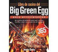 Libro de cocina del Big Green Egg para principiantes: 365 días de recetas de barbacoa para asar, ahumar, hornear y asar con su parrilla de cerámica