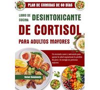 LIBRO DE COCINA DESINTOXICANTE DE CORTISOL PARA ADULTOS MAYORES: Un recetario suave y anti-estrés para apoyar la salud suprarrenal, la pérdida de peso y la energía en personas mayores
