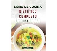 LIBRO DE COCINA DIETÉTICO COMPLETO DE SOPA DE COL: Recetas saludables para perder peso, desintoxicarse y aumentar la energía