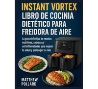 LIBRO DE COCINA DIETÉTICO PARA FREIDORA DE AIRE INSTANT VORTEX: La guía definitiva de recetas nutritivas, sabrosas y antiinflamatorias para mejorar tu salud y prolongar tu vida