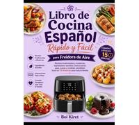 Libro de cocina español rápido y fácil para freidora de aire: recetas tradicionales y modernas, ingredientes sencillos, instrucciones paso a paso y comidas saludables listas en 15 minutos para toda la