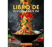 Libro De Cocina Facil De Wok: +70 Recetas Chinas Sencillas Para Saltear Deliciosos Platos en Casa