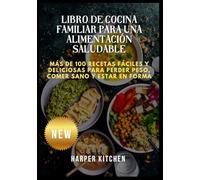Libro de cocina familiar para una alimentación saludable: Más de 100 recetas fáciles y deliciosas para perder peso, comer sano y estar en forma