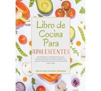 Libro de Cocina Para Adolescentes: De Principiante a Estrella de la Cocina! Recetas Deliciosas, Sencillas y rápidas Para Jóvenes Héroes de la Cocina con Instrucciones Paso a Paso