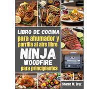 Libro de cocina para ahumador y parrilla al aire libre Ninja Woodfire para principiantes: Más de 70 recetas para dominar el arte de la cocina al aire libre