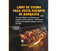 Libro de cocina para cesta rodante de barbacoa: 155 recetas fáciles y sin ensuciar para verduras, carnes y mariscos - Perfecto para barbacoas en el jardín, camping y cocina al aire libre
