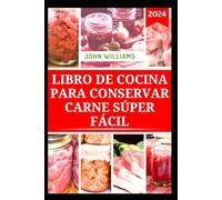 LIBRO DE COCINA PARA CONSERVAR CARNE SÚPER FÁCIL: Guía completa para almacenar Carne, aves y vensión con recetas nutritivas