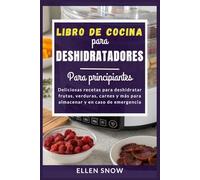 Libro de Cocina para Deshidratadores Para principiantes: Deliciosas recetas para deshidratar frutas, verduras, carnes y más para almacenar y en caso de emergencia