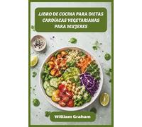 LIBRO DE COCINA PARA DIETAS CARDÍACAS VEGETARIANAS PARA MUJERES: Comidas vegetales saludables para el corazón para reducir el colesterol, reducir la inflamación y nutrir tu cuerpo a todas las edades