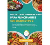 Libro de Cocina para Freidora de Aire para Principiantes con Diabetes Tipo 2: Recetas Fáciles, Bajas en Carbohidratos y Azúcar para Controlar la Glucosa y Aumentar tu Energía en 30 Días