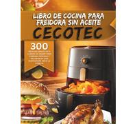 Libro de cocina para freidora sin aceite Cecotec: 300 recetas sencillas y llenas de sabor para comidas rápidas y saludables que disfrutará toda la familia