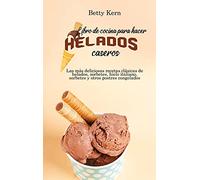 Libro de cocina para hacer helados caseros: Las más deliciosas recetas clásicas de helados, sorbetes, hielo italiano, sorbetes y otros postres congelados