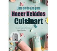 Libro de Cocina para Hacer Helados Cuisinart: Cómo preparar helado vegano, helado de lima, helado de natillas de chocolate, helado de vainilla, yogur helado y más recetas.