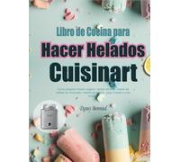 Libro de Cocina para Hacer Helados Cuisinart: Cómo preparar helado vegano, helado de lima, helado de natillas de chocolate, helado de vainilla, yogur helado y más recetas.