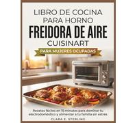 LIBRO DE COCINA PARA HORNO FREIDORA DE AIRE CUISINART PARA MUJERES OCUPADAS: Recetas fáciles en 15 minutos para dominar tu electrodoméstico y alimentar a tu familia sin estrés