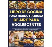 LIBRO DE COCINA PARA HORNO FREIDORA DE AIRE PARA ADOLESCENTES: Recetas divertidas y fáciles que los jóvenes cocineros pueden preparar rápidamente para hacer comidas y refrigerios sabrosos.