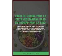 LIBRO DE COCINA PARA LA DIETA VEGETARIANA BAJO EN FODMAP PARA LA SIBO: Desde hinchazón hasta comidas equilibradas, fáciles y llenas de sabor que calman los síntomas y restauran tu microbioma