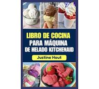 LIBRO DE COCINA PARA MÁQUINA DE HELADO KITCHENAID: Guía paso a paso para preparar deliciosos sorbetes, tazones para batidos, helados y batidos caseros