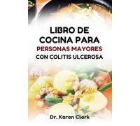 LIBRO DE COCINA PARA PERSONAS MAYORES CON COLITIS ULCEROSA: Recetas nutritivas para controlar los síntomas de los brotes y mantener una dieta equilibrada