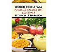 LIBRO DE COCINA PARA PERSONAS MAYORES CON DIETA PARA EL CÁNCER DE ESOFÁGICO: Recetas nutritivas para favorecer la recuperación y el bienestar