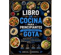 Libro de cocina para principiantes apto para personas con gota: Recetas sabrosas bajas en purinas, listas de alimentos y consejos para preparar comidas que ayuden a reducir el ácido úrico de forma na
