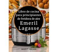 Libro de cocina para principiantes de freidora de aire Emeril Lagasse: Recetas fáciles para comidas rápidas, deliciosas y crujientes en casa