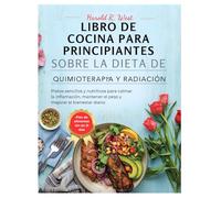 LIBRO DE COCINA PARA PRINCIPIANTES SOBRE LA DIETA DE QUIMIOTERAPIA Y RADIACIÓN: Platos sencillos y nutritivos para calmar la inflamación, mantener el ... el bienestar diario (Simple Recipe Cookbooks)