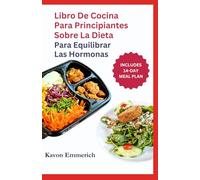 LIBRO DE COCINA PARA PRINCIPIANTES SOBRE LA DIETA PARA EQUILIBRAR LAS HORMONAS: Previene enfermedades crónicas, síntomas menstruales y trastornos metabólicos con deliciosas recetas y un plan de alimen