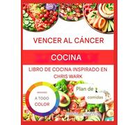 LIBRO DE COCINA PARA VENCER EL CANCER: Deliciosas recetas inspiradas en el enfoque del bienestar de Chris Wark