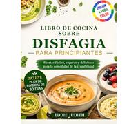 LIBRO DE COCINA SOBRE DISFAGIA PARA PRINCIPIANTES: Recetas fáciles, seguras y deliciosas para la comodidad de la tragabilidad