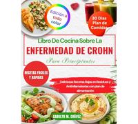 Libro De Cocina Sobre La Enfermedad De Crohn Para Principiantes: Deliciosas Recetas Bajas en Residuos y Antiinflamatorias con plan de alimentación