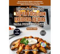 Libro de Cocina Súper Fácil con Freidora de Aire para Principiantes 2025: Recetas Económicas, Rápidas e Irresistiblemente Deliciosas para Ahorrar ... y Hacer Felices a Tus Seres Queridos Cada Día
