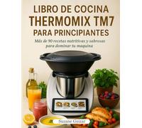 Libro de Cocina Thermomix TM7 Para Principiantes: Más de 90 recetas nutritivas y sabrosas para dominar tu máquina