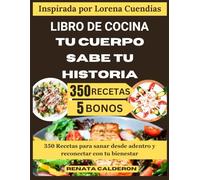 LIBRO DE COCINA TU CUERPO SABE TU HISTORIA: 350 Recetas para sanar desde adentro y reconectar con tu bienestar (Inspirada por Lorena Cuendias)