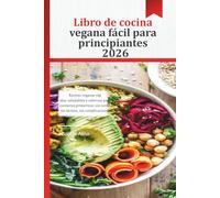 Libro de cocina vegana fácil para principiantes 2026: Recetas veganas rápidas, saludables y sabrosas para cocineros primerizos: sin carne, sin lácteos, sin complicaciones