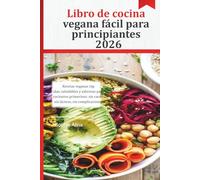 Libro de cocina vegana fácil para principiantes 2026: Recetas veganas rápidas, saludables y sabrosas para cocineros primerizos: sin carne, sin lácteos, sin complicaciones