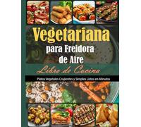 Libro de Cocina Vegetariana para Freidora de Aire: Platos Vegetales Crujientes y Simples Listos en Minutos