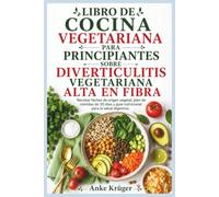 LIBRO DE COCINA VEGETARIANA PARA PRINCIPIANTES SOBRE DIVERTICULITIS VEGETARIANA ALTA EN FIBRA: Recetas fáciles de origen vegetal, plan de comidas de 30 días y guía nutricional para la salud digestiva