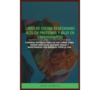 LIBRO DE COCINA VEGETARIANO ALTO EN PROTEÍNAS Y BAJO EN CARBOHIDRATOS: Comidas rápidas y fáciles sin carne para ganar músculo, quemar grasa y mantenerse con energía todo el día