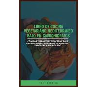 LIBRO DE COCINA VEGETARIANO MEDITERRÁNEO BAJO EN CARBOHIDRATOS: Comidas vibrantes y sin carne para quemar grasa, aumentar la energía y saborear cada bocado