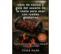 Libro de cocina y guía del usuario de la cesta para asar con ruedas giratorias: Todo lo que necesitas saber y más de 90 recetas irresistibles