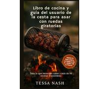 Libro de cocina y guía del usuario de la cesta para asar con ruedas giratorias: Todo lo que necesitas saber y más de 90 recetas irresistibles