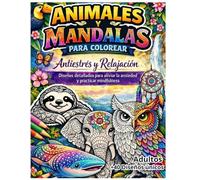 LIBRO DE COLOREAR ANTIESTRÉS PARA ADULTOS : ANIMALES Y MANDALAS: Relajación / Mindfulness para Reducir la Ansiedad / Dibujos Detallados para Colorear / Creatividad y Bienestar
