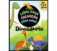 Libro de colorear de dinosaurios para niños de 3 a 6 años: Libro de actividades para niños y niñas. Tyrannosaurus, Pterodactyl, Stegosaurus, ... y mucho más para dibujar y colorear