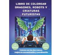 LIBRO DE COLOREAR DRAGONES, ROBOTS Y CRIATURAS FUTURISTAS: |Colorea con las dos manos, mejora la concentración y la coordinación. Ideal para niños de 8 a 14 años