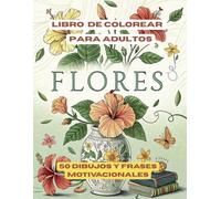 LIBRO DE COLOREAR PARA ADULTOS FLORES: 50 DEIBUJOS y FRASES MOTIVACIONALES: para aliviar el estrés.